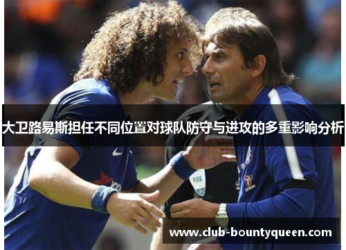 大卫路易斯担任不同位置对球队防守与进攻的多重影响分析