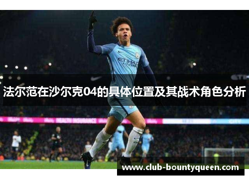 法尔范在沙尔克04的具体位置及其战术角色分析 法尔范在沙尔克04的具体位置及其战术角色分析