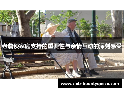 老詹谈家庭支持的重要性与亲情互动的深刻感受 老詹谈家庭支持的重要性与亲情互动的深刻感受
