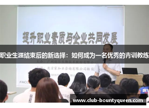 职业生涯结束后的新选择:如何成为一名优秀的青训教练 职业生涯结束后的新选择:如何成为一名优秀的青训教练