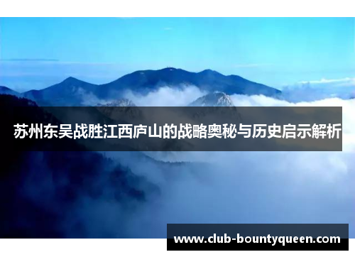 苏州东吴战胜江西庐山的战略奥秘与历史启示解析