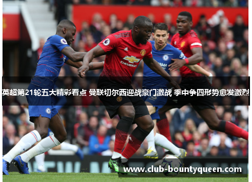 英超第21轮五大精彩看点 曼联切尔西迎战豪门激战 季中争四形势愈发激烈 英超第21轮五大精彩看点 曼联切尔西迎战豪门激战 季中争四形势愈发激烈