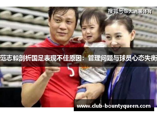 范志毅剖析国足表现不佳原因:管理问题与球员心态失衡 范志毅剖析国足表现不佳原因:管理问题与球员心态失衡