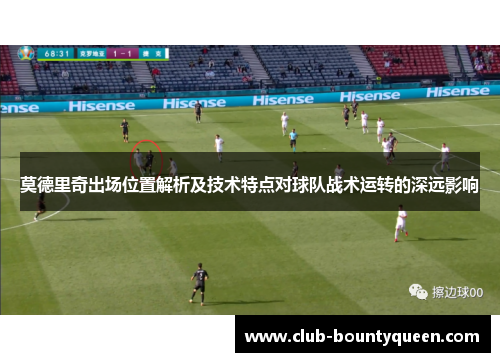 莫德里奇出场位置解析及技术特点对球队战术运转的深远影响