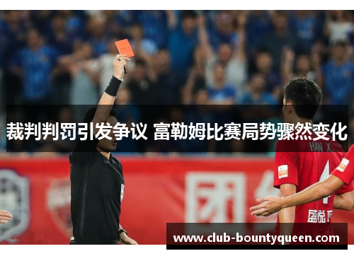 裁判判罚引发争议 富勒姆比赛局势骤然变化