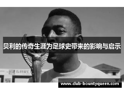 贝利的传奇生涯为足球史带来的影响与启示 贝利的传奇生涯为足球史带来的影响与启示