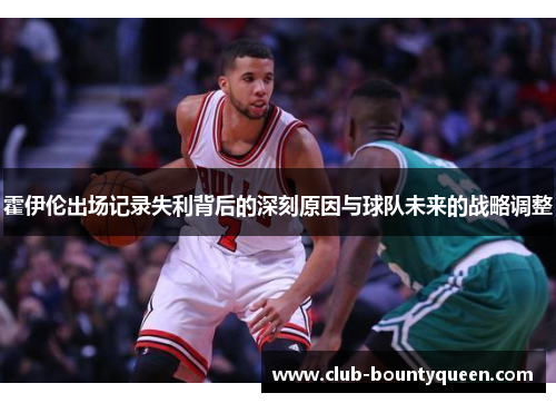 霍伊伦出场记录失利背后的深刻原因与球队未来的战略调整