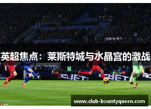 英超焦点：莱斯特城与水晶宫的激战