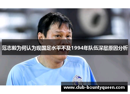 范志毅为何认为现国足水平不及1994年队伍深层原因分析