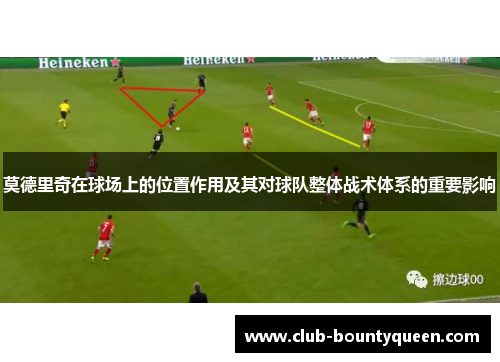 莫德里奇在球场上的位置作用及其对球队整体战术体系的重要影响
