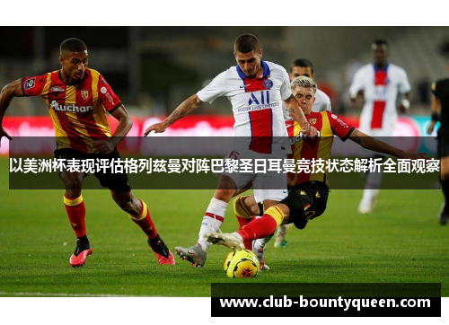 以美洲杯表现评估格列兹曼对阵巴黎圣日耳曼竞技状态解析全面观察