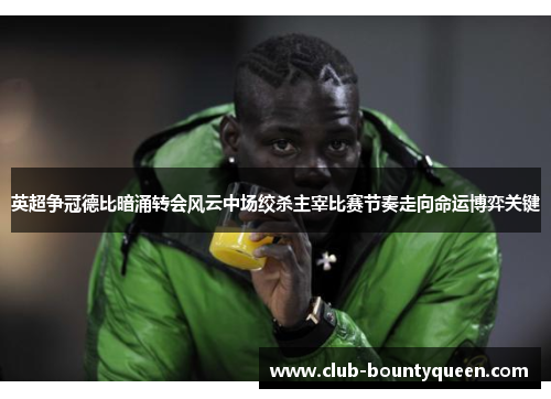 英超争冠德比暗涌转会风云中场绞杀主宰比赛节奏走向命运博弈关键