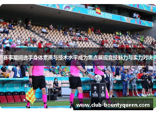 赛事期间选手身体素质与技术水平成为焦点展现竞技魅力与实力对决 赛事期间选手身体素质与技术水平成为焦点展现竞技魅力与实力对决