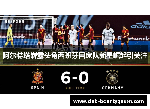 阿尔特塔崭露头角西班牙国家队新星崛起引关注