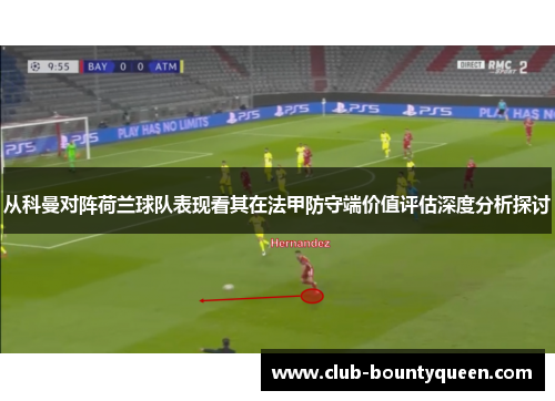 从科曼对阵荷兰球队表现看其在法甲防守端价值评估深度分析探讨 从科曼对阵荷兰球队表现看其在法甲防守端价值评估深度分析探讨