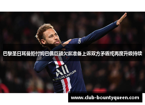 巴黎圣日耳曼拒付姆巴佩巨额欠薪准备上诉双方矛盾或再度升级持续 巴黎圣日耳曼拒付姆巴佩巨额欠薪准备上诉双方矛盾或再度升级持续