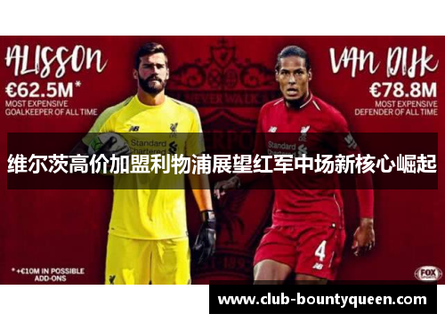 维尔茨高价加盟利物浦展望红军中场新核心崛起 维尔茨高价加盟利物浦展望红军中场新核心崛起