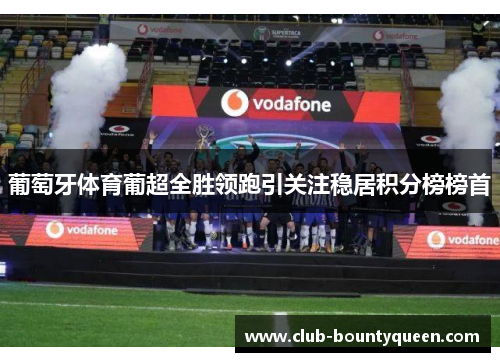 葡萄牙体育葡超全胜领跑引关注稳居积分榜榜首