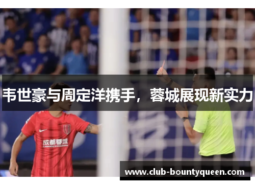 韦世豪与周定洋携手，蓉城展现新实力