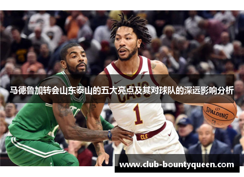 马德鲁加转会山东泰山的五大亮点及其对球队的深远影响分析