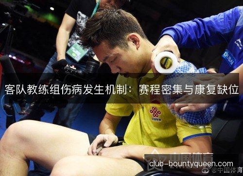 客队教练组伤病发生机制:赛程密集与康复缺位 客队教练组伤病发生机制:赛程密集与康复缺位